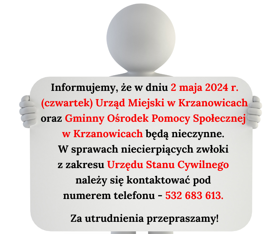 Informujemy, że w dniu 2 maja 2024 r.  (czwartek) Urząd Miejski w Krzanowicach  oraz Gminny Ośrodek Pomocy Społecznej  w Krzanowicach będą nieczynne.  W sprawach niecierpiących zwłoki  z zakresu Urzędu Stanu Cywilnego  należy się kontaktować pod  numerem telefonu - 532 683 613.    Za utrudnienia przepraszamy!